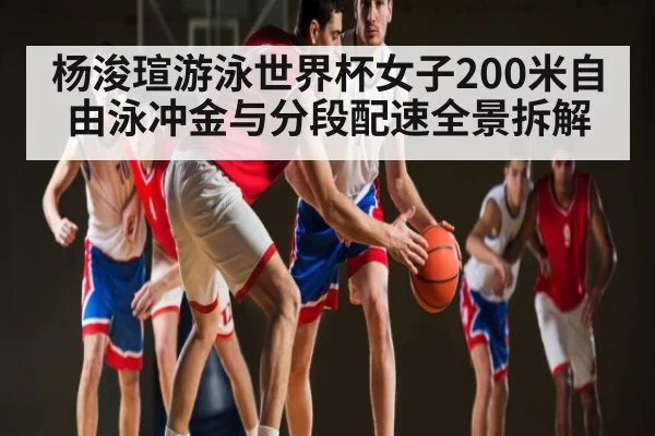 杨浚瑄游泳世界杯女子200米自由泳冲金与分段配速全景拆解